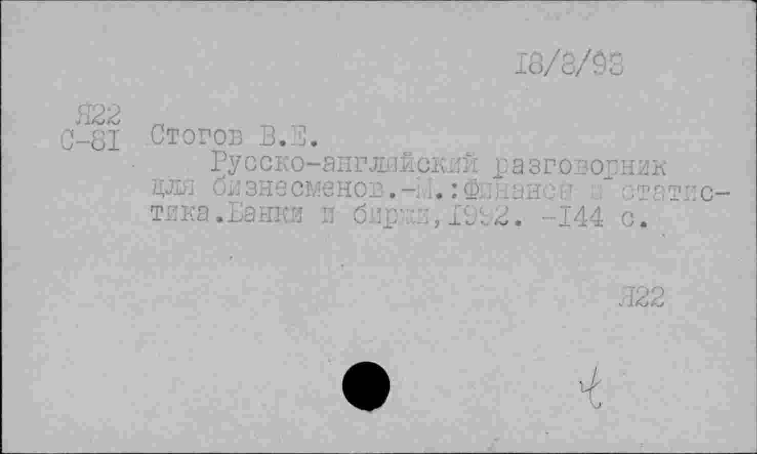 ﻿18/8/Ô3
Стогов В. В.
Ру соко-английский £ а з говорник цли бизнесменов.-,.. :Ф 'ан-'; ' хитг тика.Банки и бирILlB. -144 с.